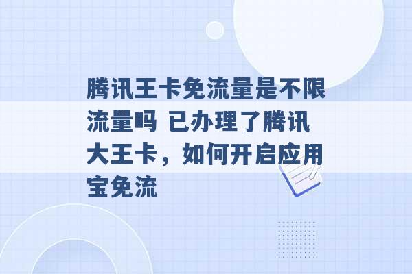 腾讯王卡免流量是不限流量吗 已办理了腾讯大王卡，如何开启应用宝免流 -第1张图片-电信联通移动号卡网