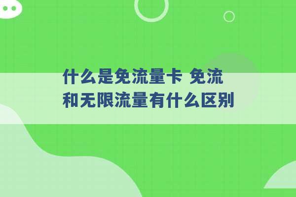 什么是免流量卡 免流和无限流量有什么区别 -第1张图片-电信联通移动号卡网