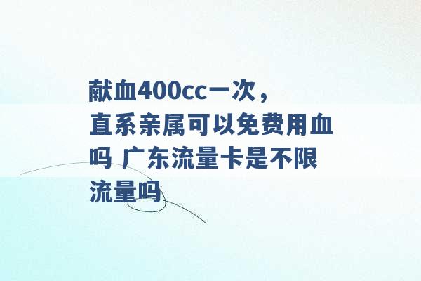 献血400cc一次，直系亲属可以免费用血吗 广东流量卡是不限流量吗 -第1张图片-电信联通移动号卡网