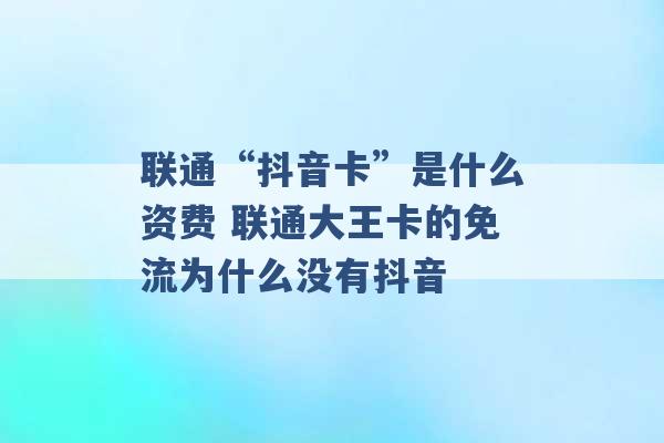 联通“抖音卡”是什么资费 联通大王卡的免流为什么没有抖音 -第1张图片-电信联通移动号卡网