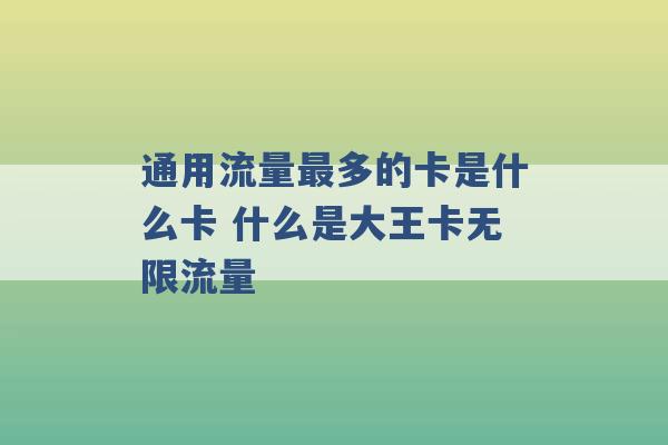 通用流量最多的卡是什么卡 什么是大王卡无限流量 -第1张图片-电信联通移动号卡网