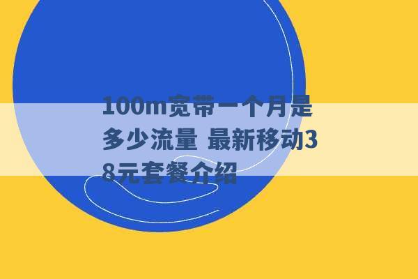 100m宽带一个月是多少流量 最新移动38元套餐介绍 -第1张图片-电信联通移动号卡网