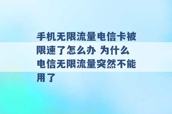 手机无限流量电信卡被限速了怎么办 为什么电信无限流量突然不能用了 -第1张图片-电信联通移动号卡网