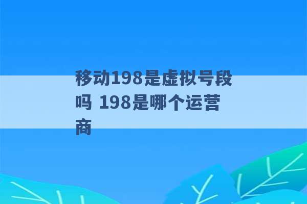 移动198是虚拟号段吗 198是哪个运营商 -第1张图片-电信联通移动号卡网