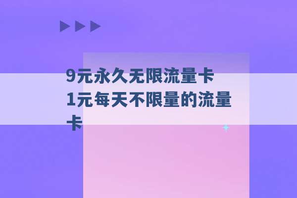 9元永久无限流量卡 1元每天不限量的流量卡 -第1张图片-电信联通移动号卡网