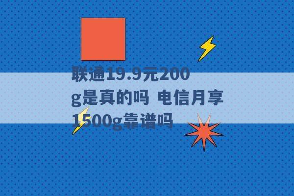 联通19.9元200g是真的吗 电信月享1500g靠谱吗 -第1张图片-电信联通移动号卡网