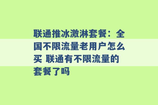 联通推冰激淋套餐：全国不限流量老用户怎么买 联通有不限流量的套餐了吗 -第1张图片-电信联通移动号卡网