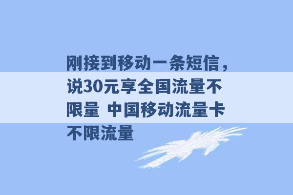 刚接到移动一条短信，说30元享全国流量不限量 中国移动流量卡不限流量 -第1张图片-电信联通移动号卡网