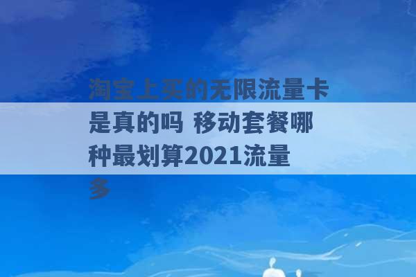 淘宝上买的无限流量卡是真的吗 移动套餐哪种最划算2021流量多 -第1张图片-电信联通移动号卡网