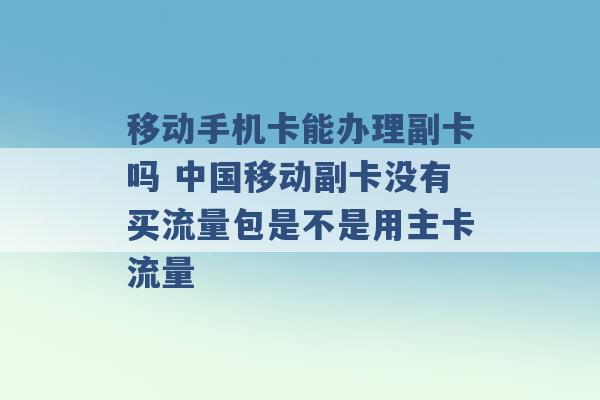 移动手机卡能办理副卡吗 中国移动副卡没有买流量包是不是用主卡流量 -第1张图片-电信联通移动号卡网