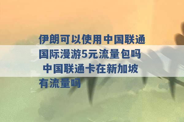 伊朗可以使用中国联通国际漫游5元流量包吗 中国联通卡在新加坡有流量吗 -第1张图片-电信联通移动号卡网