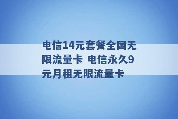 电信14元套餐全国无限流量卡 电信永久9元月租无限流量卡 -第1张图片-电信联通移动号卡网