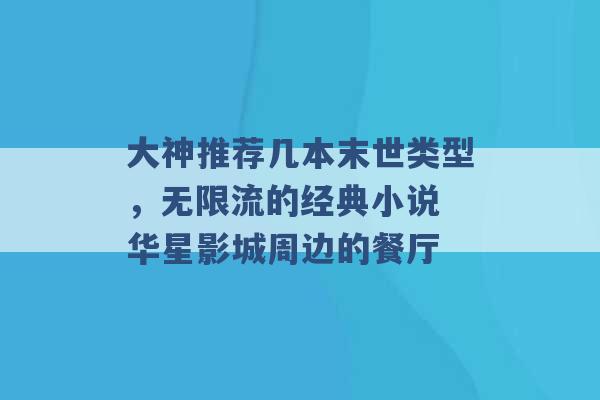 大神推荐几本末世类型，无限流的经典小说 华星影城周边的餐厅 -第1张图片-电信联通移动号卡网