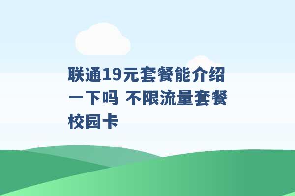 联通19元套餐能介绍一下吗 不限流量套餐校园卡 -第1张图片-电信联通移动号卡网