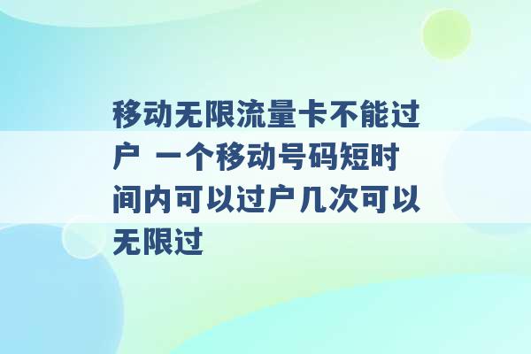 移动无限流量卡不能过户 一个移动号码短时间内可以过户几次可以无限过 -第1张图片-电信联通移动号卡网