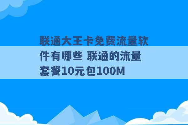 联通大王卡免费流量软件有哪些 联通的流量套餐10元包100M -第1张图片-电信联通移动号卡网