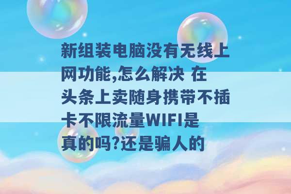 新组装电脑没有无线上网功能,怎么解决 在头条上卖随身携带不插卡不限流量WIFI是真的吗?还是骗人的 -第1张图片-电信联通移动号卡网