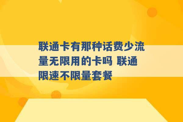 联通卡有那种话费少流量无限用的卡吗 联通限速不限量套餐 -第1张图片-电信联通移动号卡网