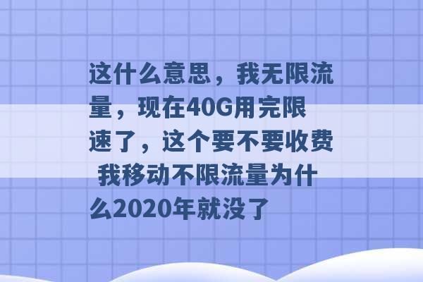 这什么意思，我无限流量，现在40G用完限速了，这个要不要收费 我移动不限流量为什么2020年就没了 -第1张图片-电信联通移动号卡网