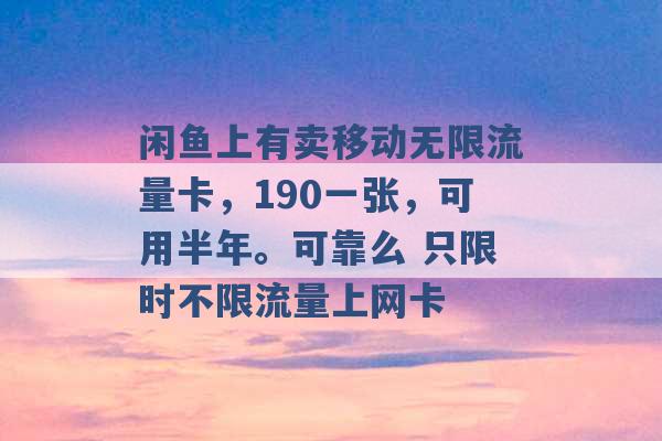 闲鱼上有卖移动无限流量卡，190一张，可用半年。可靠么 只限时不限流量上网卡 -第1张图片-电信联通移动号卡网