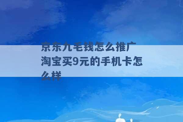 京东九毛钱怎么推广 淘宝买9元的手机卡怎么样 -第1张图片-电信联通移动号卡网