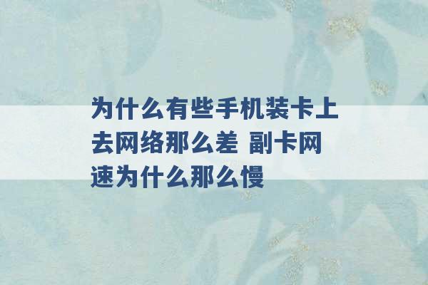 为什么有些手机装卡上去网络那么差 副卡网速为什么那么慢 -第1张图片-电信联通移动号卡网