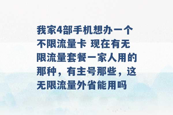 我家4部手机想办一个不限流量卡 现在有无限流量套餐一家人用的那种，有主号那些，这无限流量外省能用吗 -第1张图片-电信联通移动号卡网