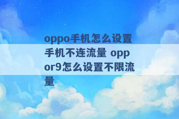 oppo手机怎么设置手机不连流量 oppor9怎么设置不限流量 -第1张图片-电信联通移动号卡网