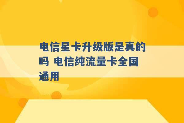 电信星卡升级版是真的吗 电信纯流量卡全国通用 -第1张图片-电信联通移动号卡网