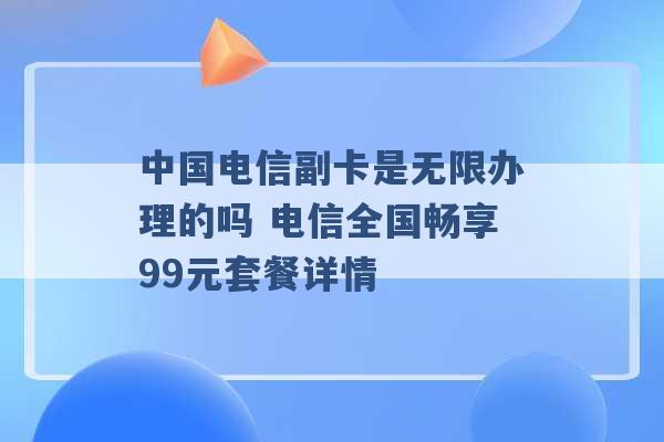 中国电信副卡是无限办理的吗 电信全国畅享99元套餐详情 -第1张图片-电信联通移动号卡网