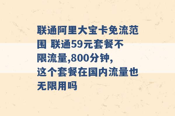 联通阿里大宝卡免流范围 联通59元套餐不限流量,800分钟,这个套餐在国内流量也无限用吗 -第1张图片-电信联通移动号卡网