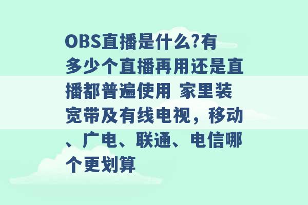 OBS直播是什么?有多少个直播再用还是直播都普遍使用 家里装宽带及有线电视，移动、广电、联通、电信哪个更划算 -第1张图片-电信联通移动号卡网