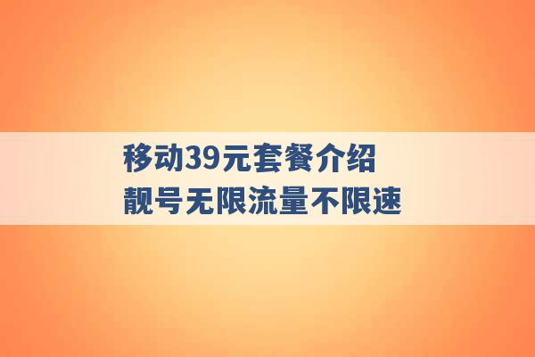 移动39元套餐介绍 靓号无限流量不限速 -第1张图片-电信联通移动号卡网