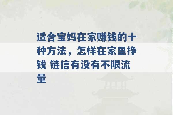 适合宝妈在家赚钱的十种方法，怎样在家里挣钱 链信有没有不限流量 -第1张图片-电信联通移动号卡网