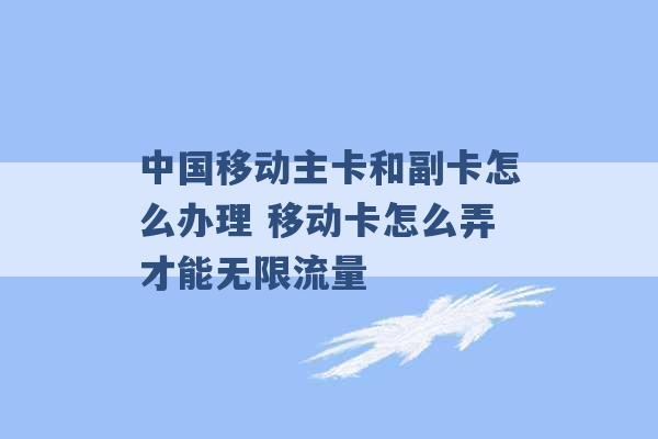 中国移动主卡和副卡怎么办理 移动卡怎么弄才能无限流量 -第1张图片-电信联通移动号卡网