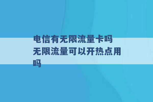 电信有无限流量卡吗 无限流量可以开热点用吗 -第1张图片-电信联通移动号卡网