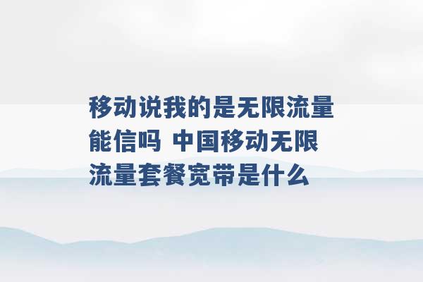 移动说我的是无限流量能信吗 中国移动无限流量套餐宽带是什么 -第1张图片-电信联通移动号卡网