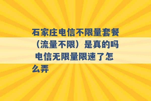 石家庄电信不限量套餐（流量不限）是真的吗 电信无限量限速了怎么弄 -第1张图片-电信联通移动号卡网