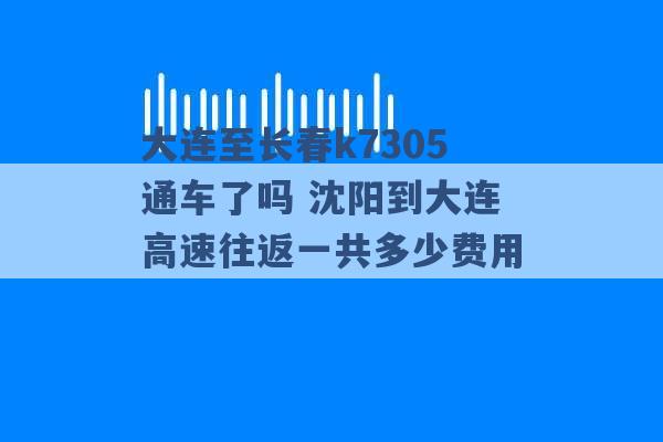 大连至长春k7305通车了吗 沈阳到大连高速往返一共多少费用 -第1张图片-电信联通移动号卡网