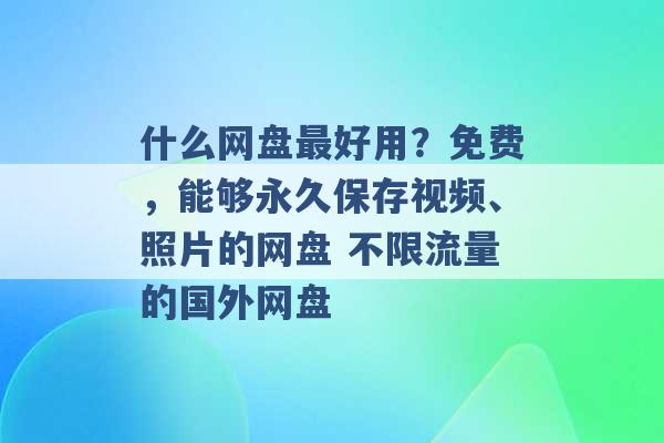 什么网盘最好用？免费，能够永久保存视频、照片的网盘 不限流量的国外网盘 -第1张图片-电信联通移动号卡网