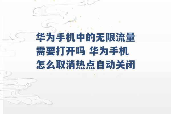 华为手机中的无限流量需要打开吗 华为手机怎么取消热点自动关闭 -第1张图片-电信联通移动号卡网