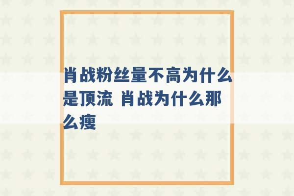 肖战粉丝量不高为什么是顶流 肖战为什么那么瘦 -第1张图片-电信联通移动号卡网