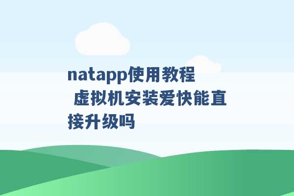 natapp使用教程 虚拟机安装爱快能直接升级吗 -第1张图片-电信联通移动号卡网