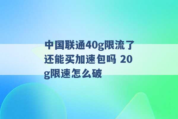 中国联通40g限流了还能买加速包吗 20g限速怎么破 -第1张图片-电信联通移动号卡网