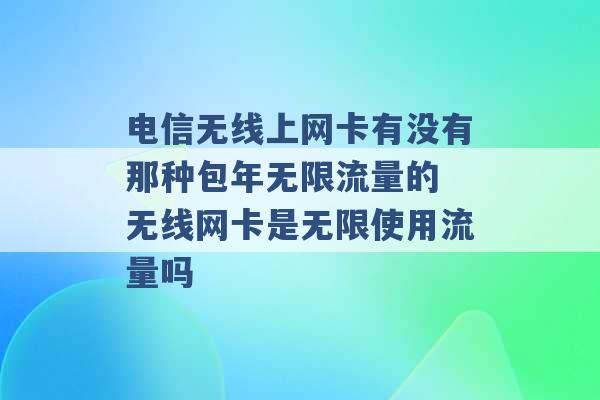 电信无线上网卡有没有那种包年无限流量的 无线网卡是无限使用流量吗 -第1张图片-电信联通移动号卡网