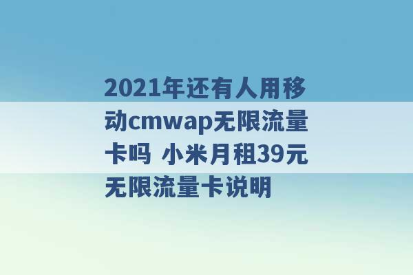 2021年还有人用移动cmwap无限流量卡吗 小米月租39元无限流量卡说明 -第1张图片-电信联通移动号卡网