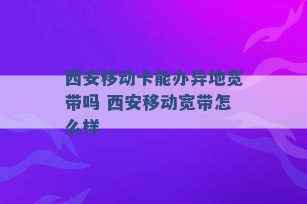 西安移动卡能办异地宽带吗 西安移动宽带怎么样 -第1张图片-电信联通移动号卡网