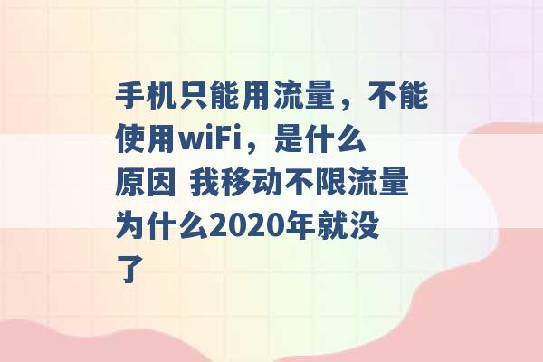 手机只能用流量，不能使用wiFi，是什么原因 我移动不限流量为什么2020年就没了 -第1张图片-电信联通移动号卡网