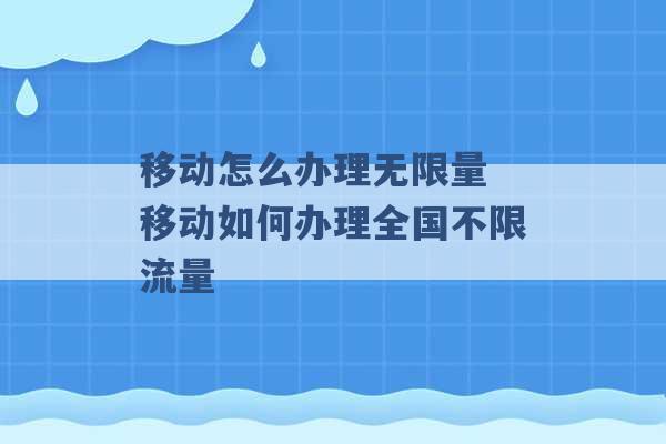 移动怎么办理无限量 移动如何办理全国不限流量 -第1张图片-电信联通移动号卡网