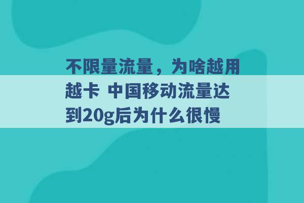 不限量流量，为啥越用越卡 中国移动流量达到20g后为什么很慢 -第1张图片-电信联通移动号卡网